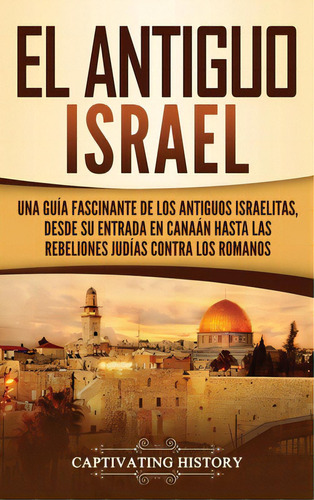 El Antiguo Israel: Una Guãâa Fascinante De Los Antiguos Israelitas, Desde Su Entrada En Canaãâ..., De History, Captivating. Editorial Captivating History, Tapa Dura En Español