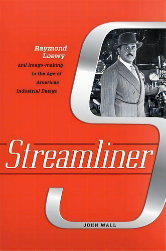 Streamliner : Raymond Loewy And Image-making In The Age Of American Industrial Design, De John Wall. Editorial Johns Hopkins University Press, Tapa Dura En Inglés