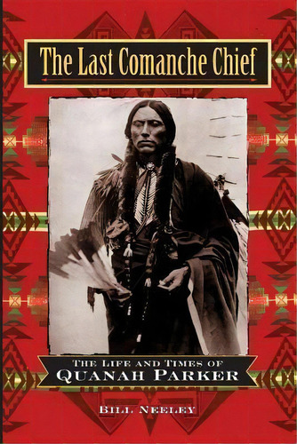 The Last Comanche Chief : The Life And Times Of Quanah Parker, De Bill Neeley. Editorial Wiley, Tapa Dura En Inglés