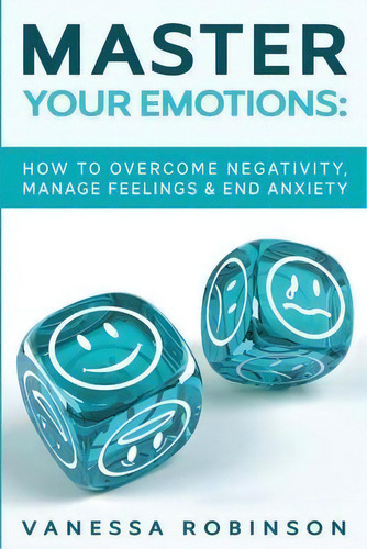 Master Your Emotions : How To Overcome Negativity, Manage Feelings & End Anxiety, De Vanessa Robinson., Vol. 1. Editorial High Frequency Llc, Tapa Blanda En Inglés