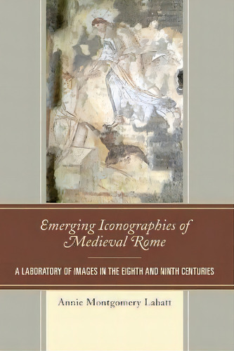 Emerging Iconographies Of Medieval Rome : A Laboratory Of Images In The Eighth And Ninth Centuries, De Annie Montgomery Labatt., Vol. 1. Editorial Lexington Books, Tapa Blanda En Inglés