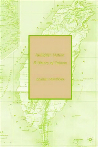 Forbidden Nation : A History Of Taiwan, De Jonathan Manthorpe. Editorial Palgrave Macmillan, Tapa Blanda En Inglés