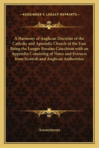 A Harmony Of Anglican Doctrine Of The Catholic And Apostolic Church Of The East Being The Longer ..., De Anonymous. Editorial Kessinger Pub Llc, Tapa Blanda En Inglés