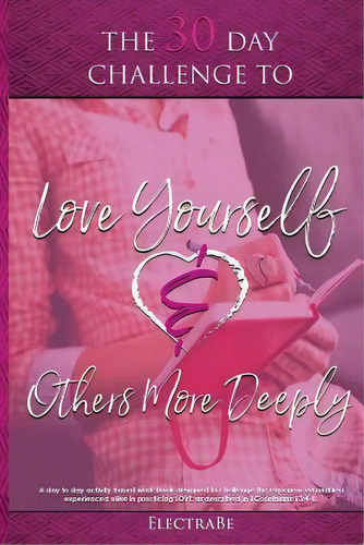 The 30 Day Challenge To Love Yourself & Others More Deeply : A Woman's Guide To Love, De Electrabe. Editorial Createspace Independent Publishing Platform, Tapa Blanda En Inglés