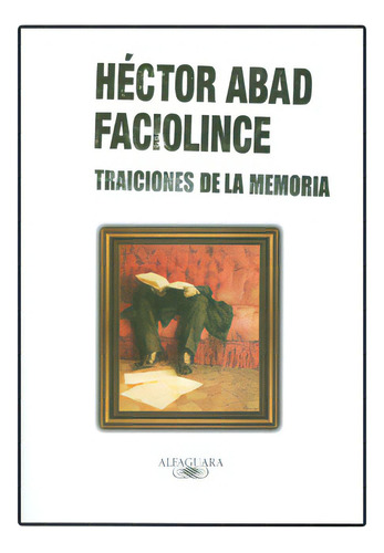 Traiciones de la memoria: Traiciones de la memoria, de Héctor Abad Faciolince. Serie 9587049237, vol. 1. Editorial Penguin Random House, tapa blanda, edición 2009 en español, 2009