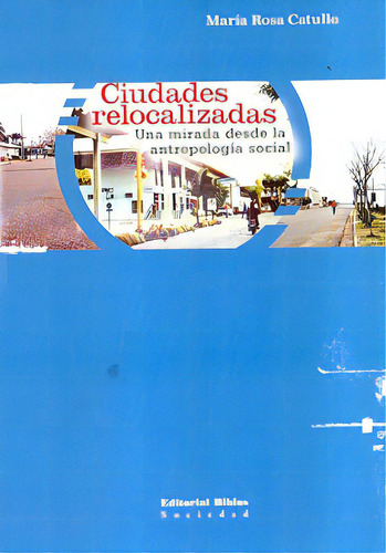 Ciudades Relocalizadas Una Mirada Desde La Ntropología Social, De María Rosa Catullo. Editorial Editorial Biblos, Tapa Blanda, Edición 1 En Español