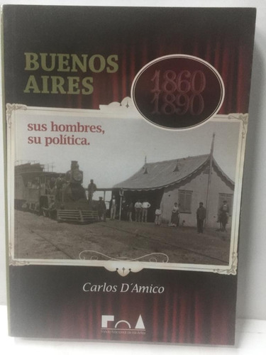 Buenos Aires 1860-1890. Sus Hombres, Su Politica. D´amico