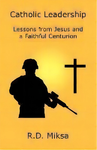 Catholic Leadership : Lessons From Jesus And A Faithful Centurion, De R D Miksa. Editorial Nepperhan Press, Llc, Tapa Blanda En Inglés