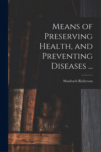 Means Of Preserving Health, And Preventing Diseases ..., De Ricketson, Shadrach 1766-1839. Editorial Legare Street Pr, Tapa Blanda En Inglés