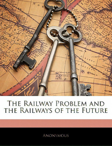 The Railway Problem And The Railways Of The Future, De Anonymous. Editorial Nabu Pr, Tapa Blanda En Inglés