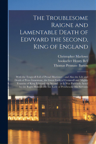 The Troublesome Raigne And Lamentable Death Of Edvvard The Second, King Of England: With The Trag..., De Marlowe, Christopher 1564-1593. Editorial Legare Street Pr, Tapa Blanda En Inglés