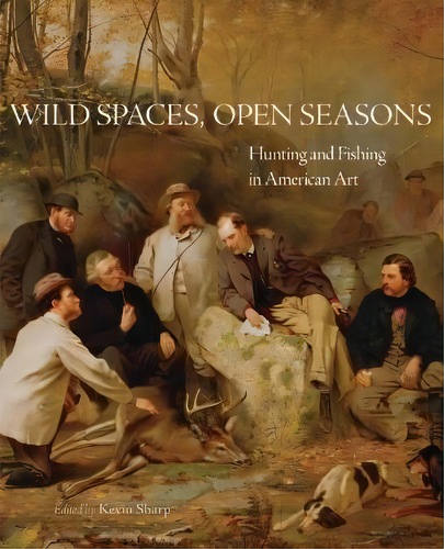 Wild Spaces, Open Seasons : Hunting And Fishing In American Art, De Kevin Sharp. Editorial University Of Oklahoma Press, Tapa Blanda En Inglés