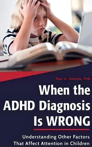 When The Adhd Diagnosis Is Wrong: Understanding Other Factors That Affect Attention In Children, De Paul G. Swingle., Vol. 1. Editorial Abc Clio, Tapa Dura En Inglés