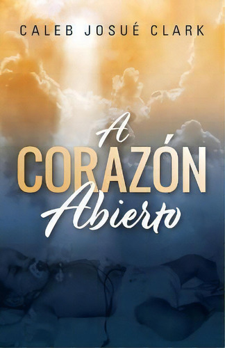A Corazón Abierto, De Caleb Josué Clark. Editorial Westbow Press, Tapa Blanda En Español