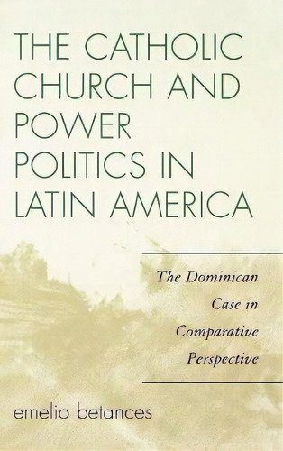 The Catholic Church And Power Politics In Latin America, De Emelio Betances. Editorial Rowman Littlefield, Tapa Dura En Inglés