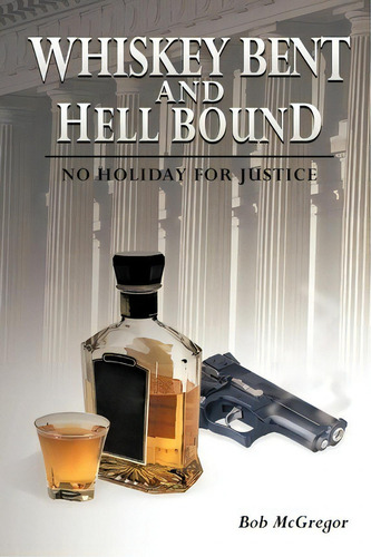 Whiskey Bent And Hell Bound: Holiday For Justice, De Bob Mcgregor., Vol. 1. Editorial Authorhouse, Tapa Blanda En Inglés