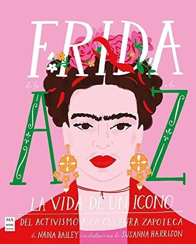 Frida De La A A La Z. La Vida De Un Icono Del Activismo A La