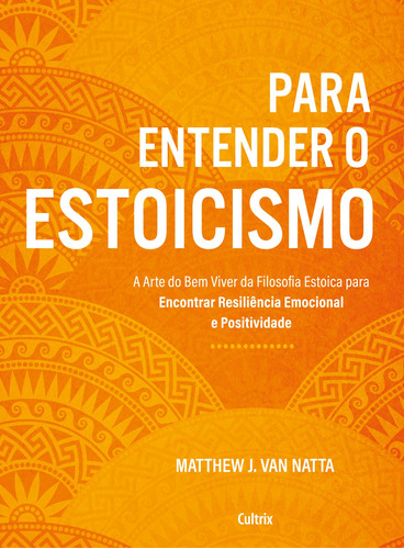 Para entender o estoicismo: A arte do bem viver da filosofia estoica para encontrar resiliência emocional e positividade na vida diária, de J. Van Natta, Matthew. Editora Pensamento Cultrix, capa mole em português, 2021