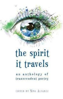 The Spirit It Travels : An Anthology Of Transcendent Poet...