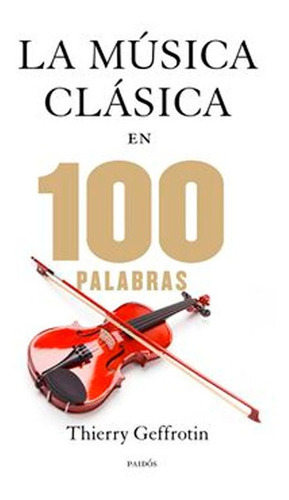 Las 100 Palabras De La Música Clásica, De Thierry Geffrotin. Editorial Paidós, Tapa Blanda En Español, 2013