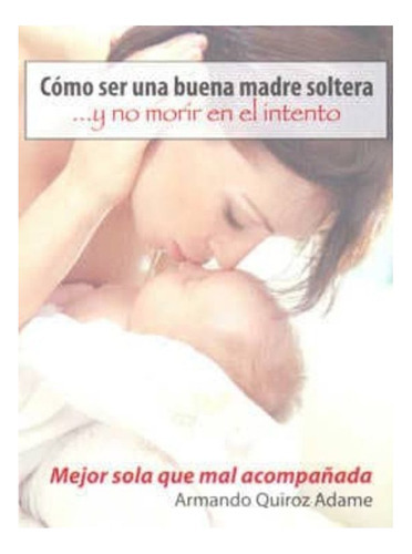 Mejor Sola Que Mal Acompañada (coleccion Madre Soltera), De Quiroz Adame, Armando. Editorial Camino Rojo, Tapa Blanda En Español