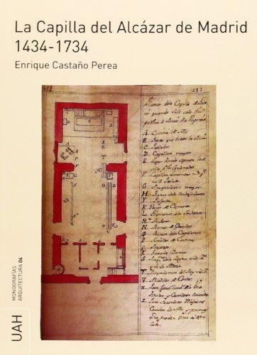 La Capilla Del Alcázar De Madrid 1434-1734 (monografías Arqu