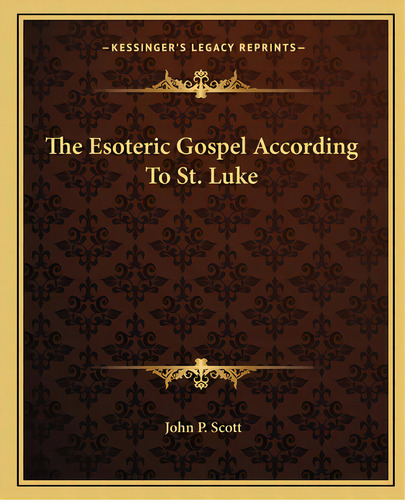 The Esoteric Gospel According To St. Luke, De Scott, John P.. Editorial Kessinger Pub Llc, Tapa Blanda En Inglés