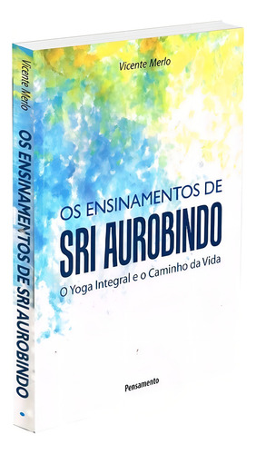 Ensinamentos de Sri Aurobindo: O Yoga Integral e o Caminho da Vida, de Merlo, Vicente. Editorial Editora Pensamento-Cultrix Ltda., capa mole em português, 2010