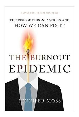 The Burnout Epidemic: The Rise Of Chronic Stress And How We 