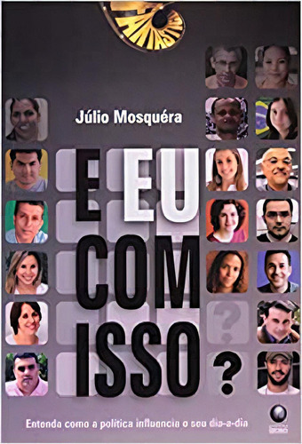 E Eu Com Isso? Entenda Como A Politica Influencia O Seu Dia-a-dia, De Julio Mosquera. Editora Globo Em Português