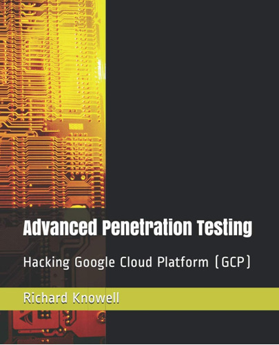 Advanced Penetration Testing: Hacking Google Cloud Platform 