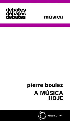 A música hoje, de Boulez, Pierre. Série Debates (1), vol. 1. Editora Perspectiva Ltda., capa mole em português, 2007