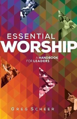 Essential Worship : A Handbook For Leaders - Greg Scheer