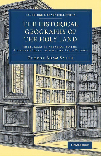 Cambridge Library Collection - Travel, Middle East And Asia Minor: The Historical Geography Of Th..., De Sir George Adam Smith. Editorial Cambridge University Press, Tapa Blanda En Inglés