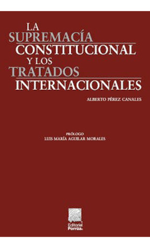 La supremacía constitucional y los tratados internacionales: No, de Pérez Canales, Alberto., vol. 1. Editorial Porrua, tapa pasta blanda, edición 1 en español, 2022