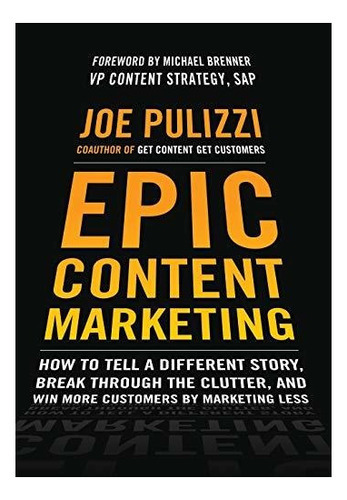 Epic Content Marketing: How To Tell A Different Story, Break Through The Clutter, And Win More Cu..., De Joe Pulizzi. Editorial Mcgraw-hill Education - Europe, Tapa Dura En Inglés