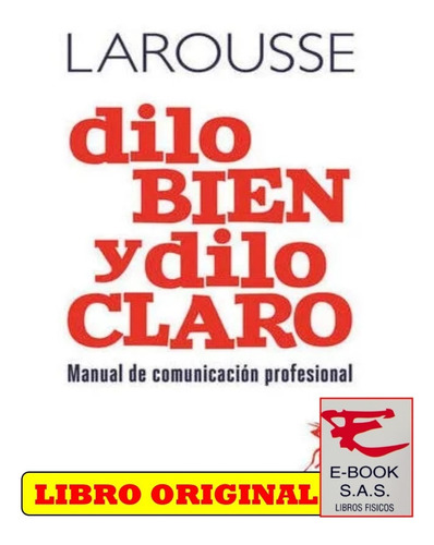 Dilo Bien Y Dilo Claro. Manual De Comunicacion Profesional