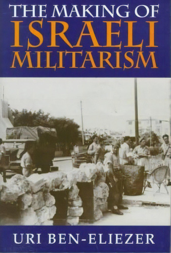 The Making Of Israeli Militarism, De Uri Ben-eliezer. Editorial Indiana University Press, Tapa Dura En Inglés