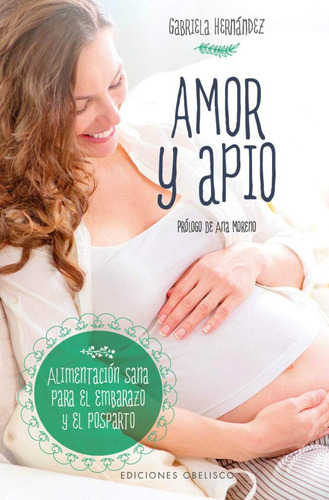 Amor y apio: Alimentación sana para el embarazo y el posparto, de Hernández, Gabriela. Editorial Ediciones Obelisco, tapa blanda en español, 2017