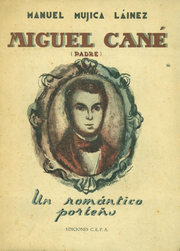 Miguel Cané (padre). Un Romántico Porteño - Mujica Láinez