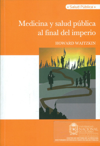 Medicina Y Salud Pública Al Final Del Imperio, De Howard Waitzkin. Editorial Universidad Nacional De Colombia, Tapa Blanda, Edición 2013 En Español