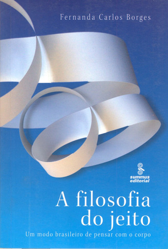 A filosofia do jeito: um modo brasileiro de pensar com o corpo, de Borges, Fernanda Carlos. Editora Summus Editorial Ltda., capa mole em português, 2006