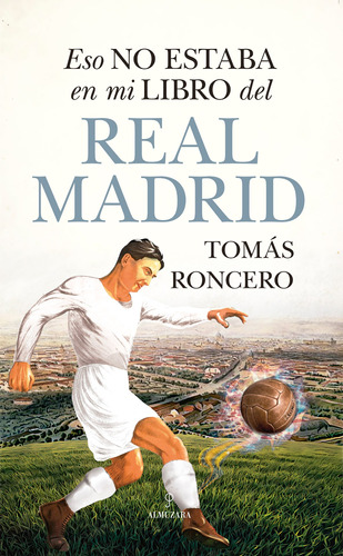 Eso no estaba en mi libro del Real Madrid, de Roncero, Tomás. Serie Historia Editorial Almuzara, tapa blanda en español, 2022