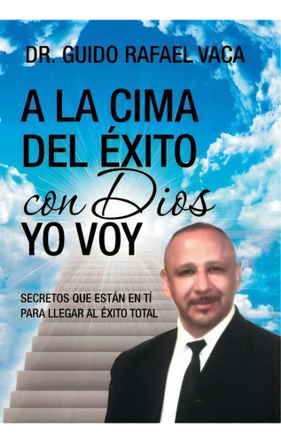 A La Cima Del Ãâãâ¯ãâãâ¿ãâãâ½xito Con Dios Yo Voy, De Dr Guido Rafael Vaca. Editorial Palibrio, Tapa Dura En Español