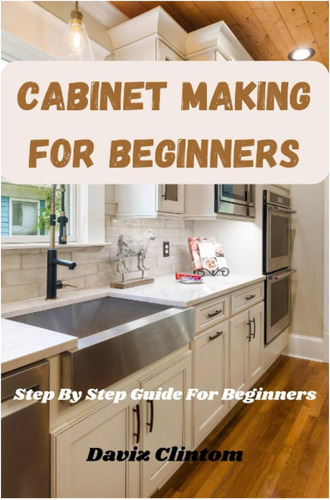 Libro: Cabinet Making For Beginners: A Step-by-step Guide Fo