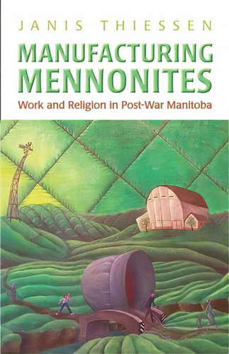 Manufacturing Mennonites: Work And Religion In Post-war Manitoba, De Thiessen, Janis Lee. Editorial Univ Of Toronto Pr, Tapa Blanda En Inglés