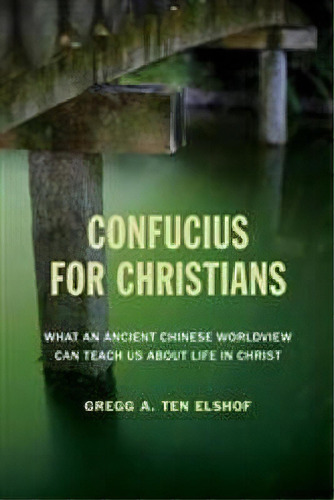 Confucius For Christians : What An Ancient Chinese Worldview Can Teach Us About Life In Christ, De Gregg A. Ten Elshof. Editorial William B Eerdmans Publishing Co, Tapa Blanda En Inglés