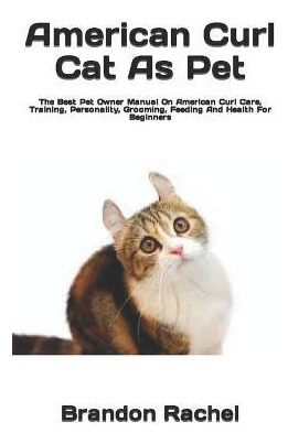 Libro American Curl Cat As Pet : The Best Pet Owner Manua...
