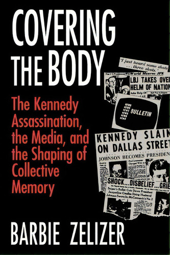 Covering The Body : Kennedy Assassination, The Media And The Shaping Of Collective Memory, De Barbie Zelizer. Editorial The University Of Chicago Press, Tapa Blanda En Inglés