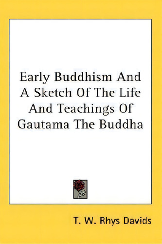 Early Buddhism And A Sketch Of The Life And Teachings Of Gautama The Buddha, De T W Rhys Davids., Vol. 1. Editorial Kessinger Publishing, Tapa Dura En Inglés